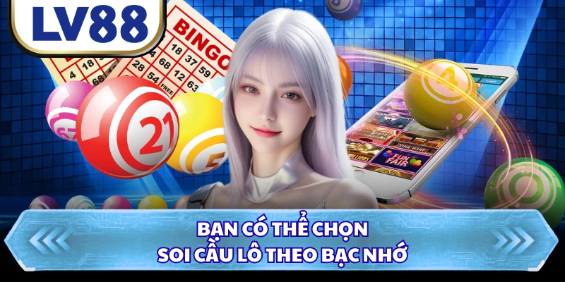 Bạn có thể chọn soi cầu lô theo bạc nhớ
