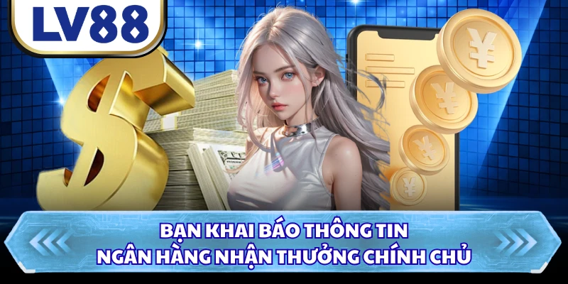 Bạn khai báo thông tin ngân hàng nhận thưởng chính chủ