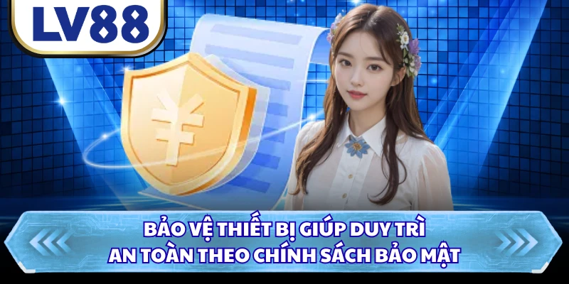 Bảo vệ thiết bị giúp duy trì an toàn theo chính sách bảo mật