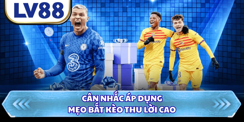 Cân nhắc áp dụng mẹo bắt kèo thu lời cao