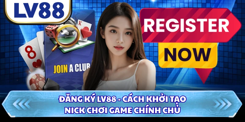 Đăng Ký LV88 - Cách Khởi Tạo Nick Chơi Game Chính Chủ