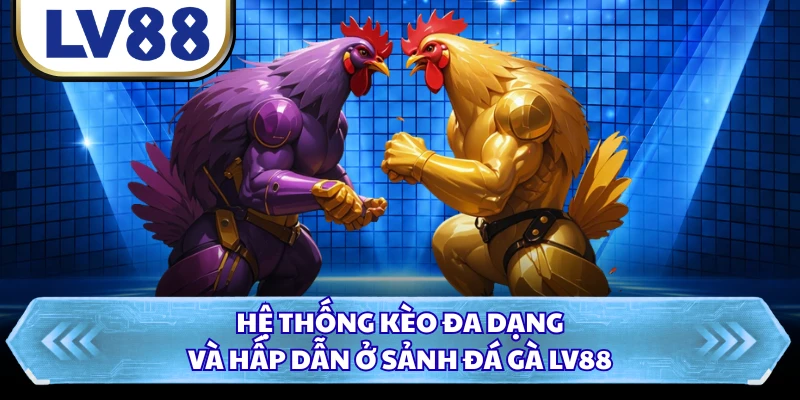 Hệ thống kèo đa dạng và hấp dẫn ở sảnh đá gà LV88