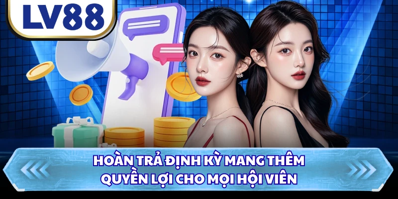 Hoàn trả định kỳ mang thêm quyền lợi cho mọi hội viên