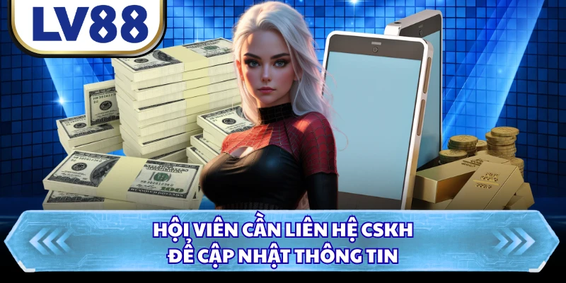 Hội viên cần liên hệ CSKH để cập nhật thông tin