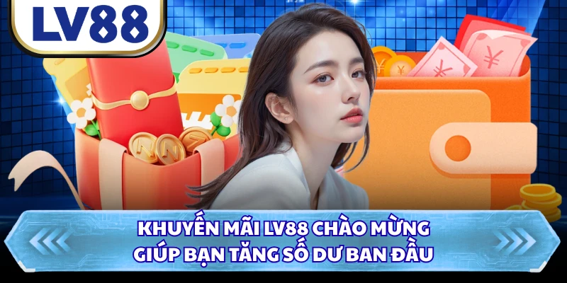 Khuyến mãi LV88 chào mừng giúp bạn tăng số dư ban đầu