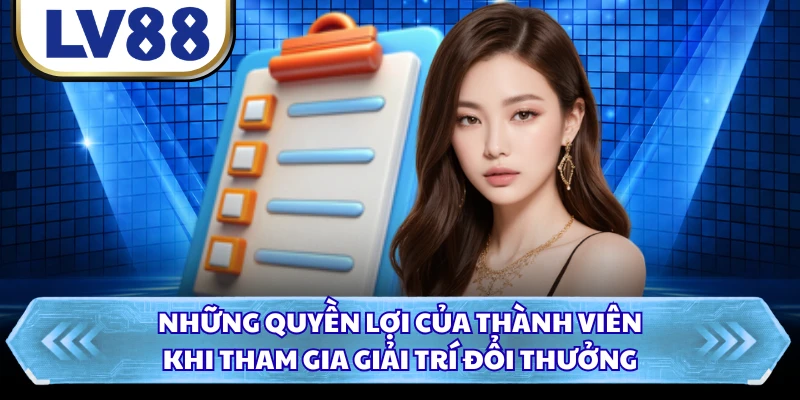 Những quyền lợi của thành viên khi tham gia giải trí đổi thưởng
