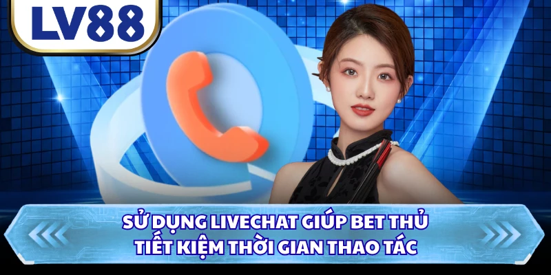 Sử dụng livechat giúp bet thủ tiết kiệm thời gian thao tác 