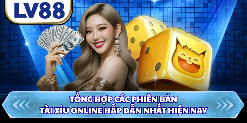 Tổng hợp các phiên bản tài xỉu online hấp dẫn nhất hiện nay