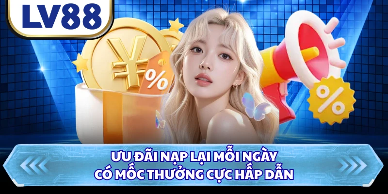 Ưu đãi nạp lại mỗi ngày có mốc thưởng cực hấp dẫn