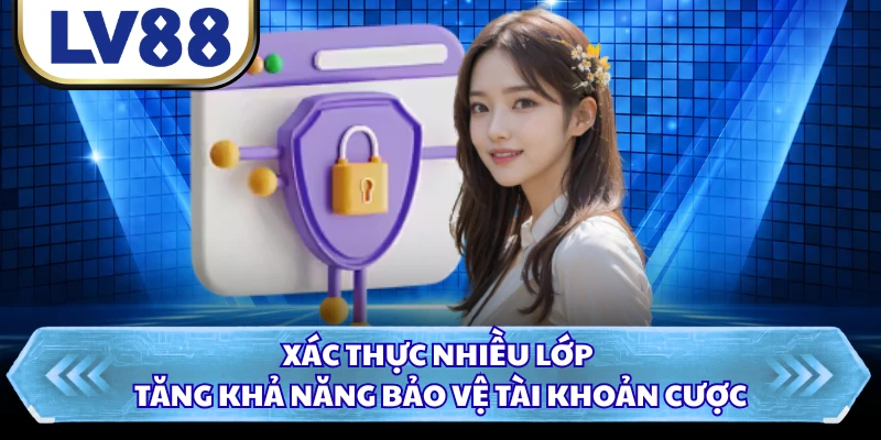 Xác thực nhiều lớp tăng khả năng bảo vệ tài khoản cược